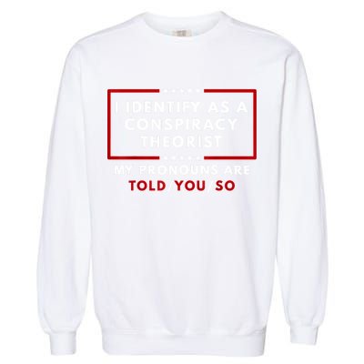 I Identify As A Conspiracy Theorist My Pronouns Are Told Garment-Dyed Sweatshirt