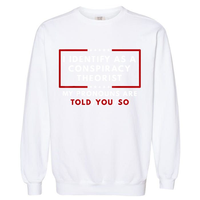 I Identify As A Conspiracy Theorist My Pronouns Are Told Garment-Dyed Sweatshirt