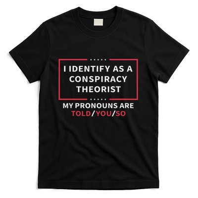 I Identify As A Conspiracy Theorist My Pronouns Are Told You T-Shirt