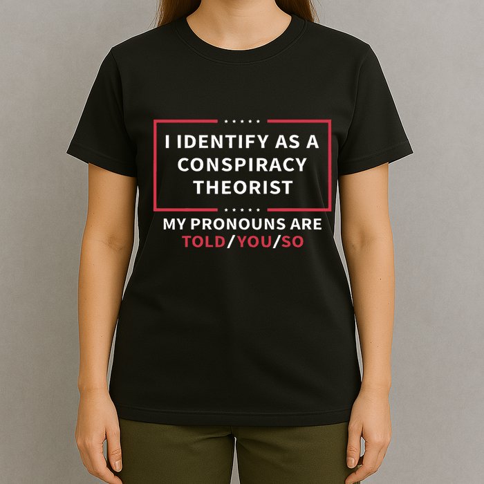 I Identify As A Conspiracy Theorist My Pronouns Are Told You T-Shirt