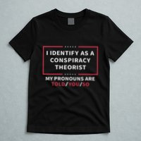 I Identify As A Conspiracy Theorist My Pronouns Are Told You T-Shirt
