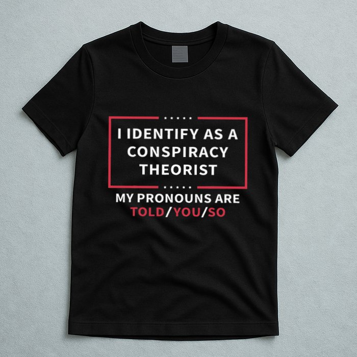 I Identify As A Conspiracy Theorist My Pronouns Are Told You T-Shirt
