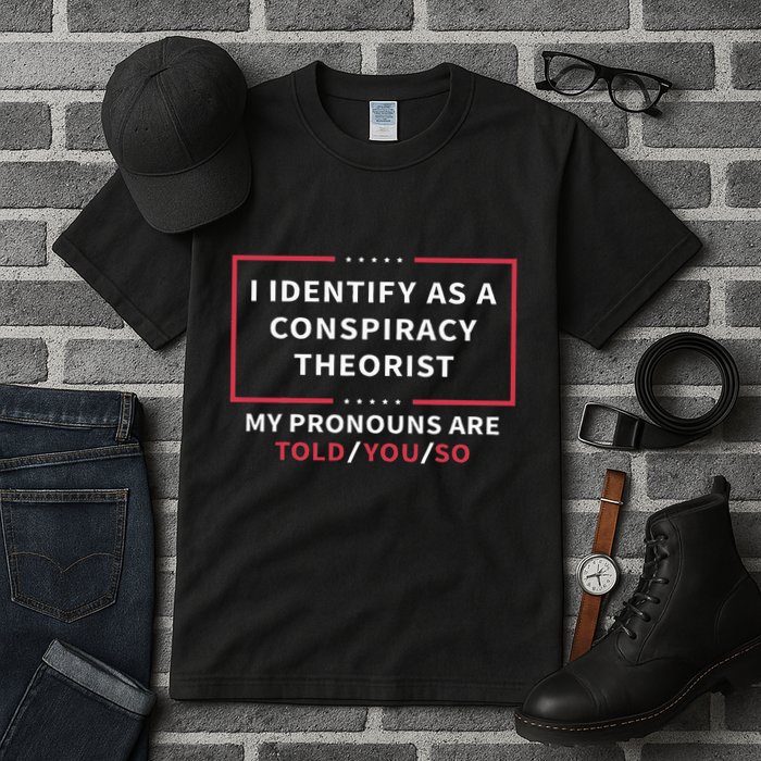 I Identify As A Conspiracy Theorist My Pronouns Are Told You Tall T-Shirt