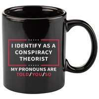 I Identify As A Conspiracy Theorist My Pronouns Are Told You 11oz C Handle Ceramic Mug