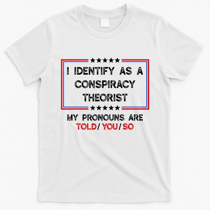 I Identify As A Conspiracy Theorist Pronouns Are Told You So T-Shirt