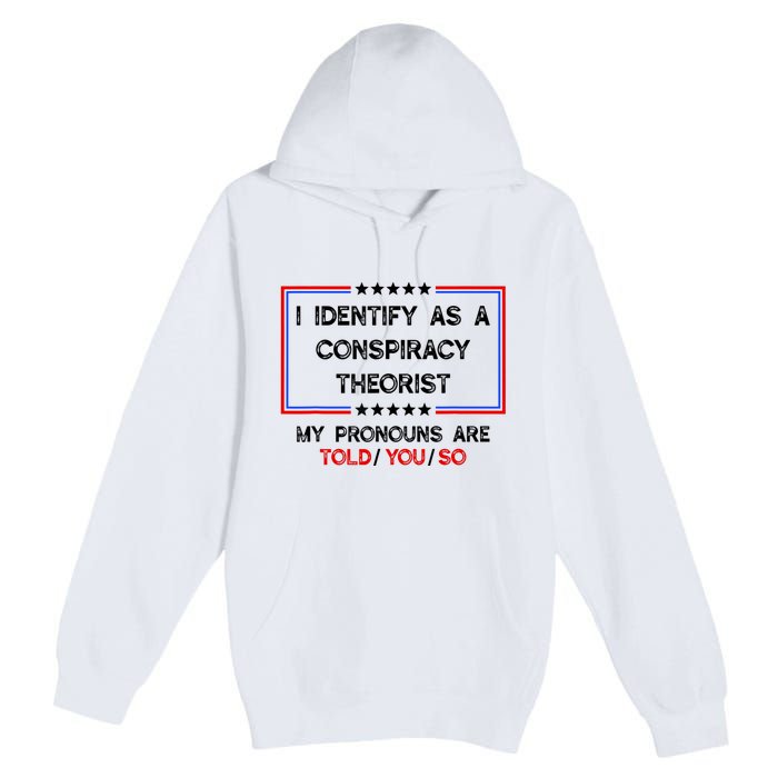 I Identify As A Conspiracy Theorist Pronouns Are Told You So Premium Pullover Hoodie