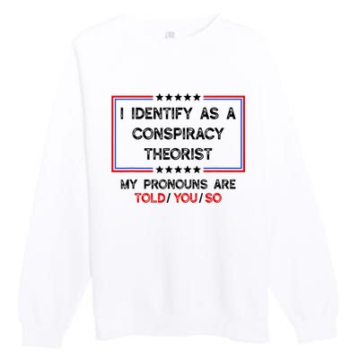 I Identify As A Conspiracy Theorist Pronouns Are Told You So Premium Crewneck Sweatshirt