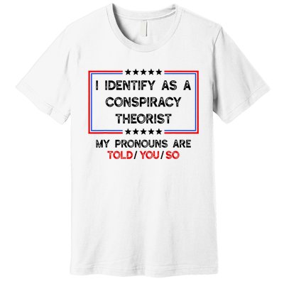 I Identify As A Conspiracy Theorist Pronouns Are Told You So Premium T-Shirt