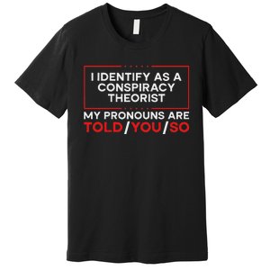 I Identify As A Conspiracy Theorist Pronouns Are Told You So Premium T-Shirt