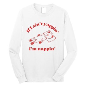 If I Aint Nappin Im Yappin Yapper Weird Stuff Stupid Funny Long Sleeve Shirt