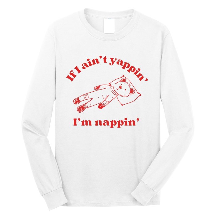 If I Aint Nappin Im Yappin Yapper Weird Stuff Stupid Funny Long Sleeve Shirt