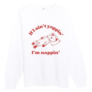 If I Aint Nappin Im Yappin Yapper Weird Stuff Stupid Funny Premium Crewneck Sweatshirt