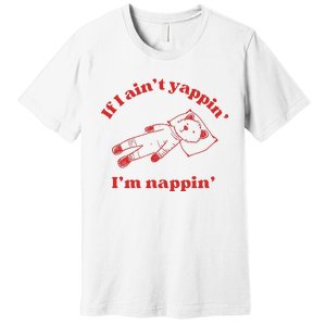 If I Aint Nappin Im Yappin Yapper Weird Stuff Stupid Funny Premium T-Shirt