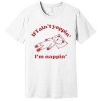 If I Aint Nappin Im Yappin Yapper Weird Stuff Stupid Funny Premium T-Shirt