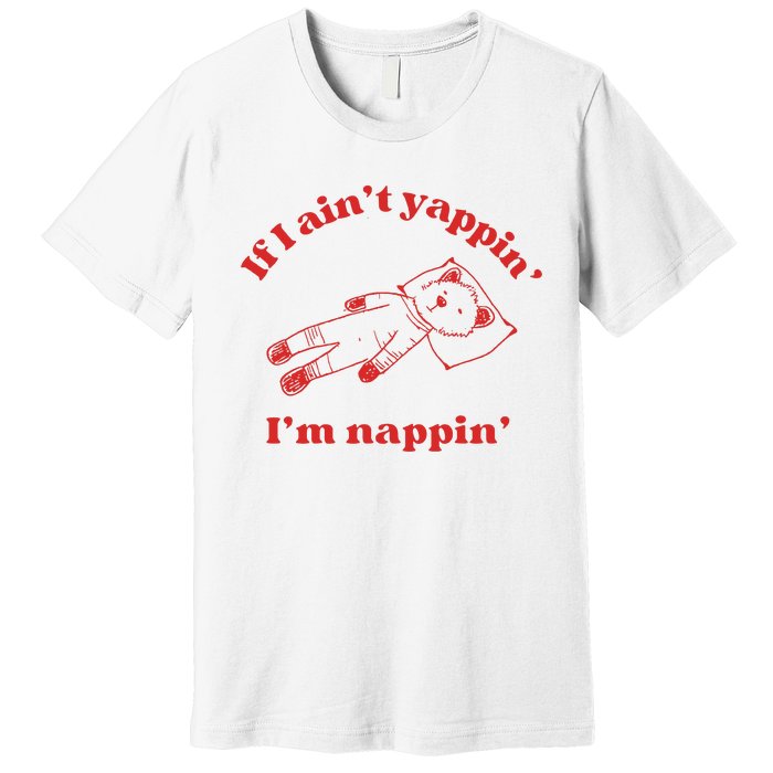 If I Aint Nappin Im Yappin Yapper Weird Stuff Stupid Funny Premium T-Shirt