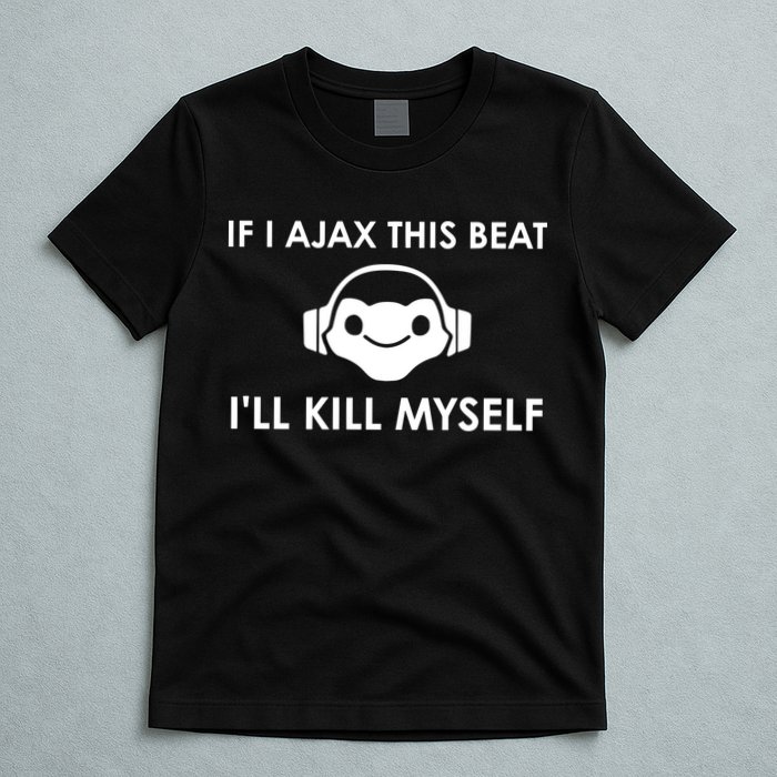 If I Ajax This Beat ILl Kill Myself Lucio T-Shirt