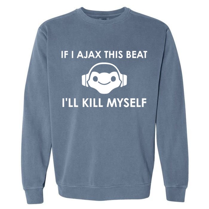 If I Ajax This Beat ILl Kill Myself Lucio Garment-Dyed Sweatshirt