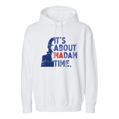 ItS Is About Madam Time Election 2024 Harris Funny Garment-Dyed Fleece Hoodie