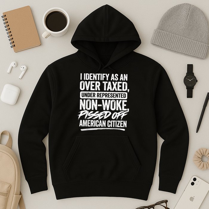 I Identify As An Over Taxed Under Represented Non Woke Bissed Off American Citiz Hoodie