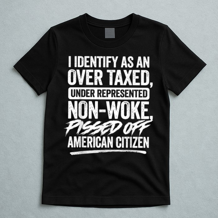 I Identify As An Over Taxed Under Represented Non Woke Bissed Off American Citiz T-Shirt