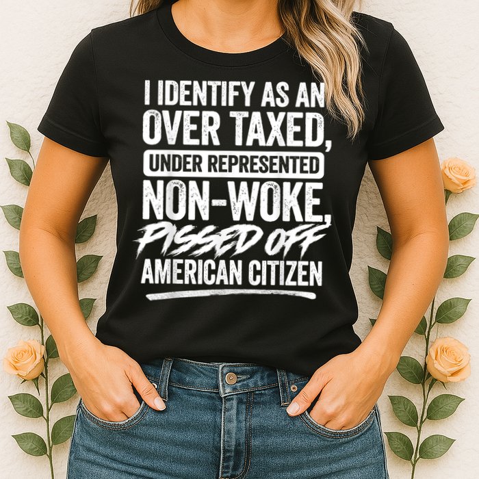 I Identify As An Over Taxed Under Represented Non Woke Bissed Off American Citiz Womens T-Shirt