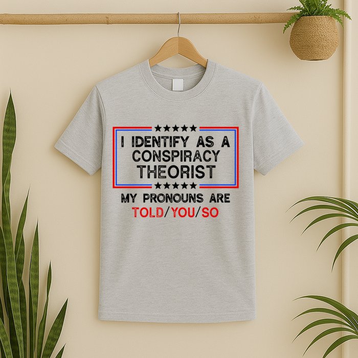 I Identify As A Conspiracy Theorist Pronouns Are Told You So T-Shirt