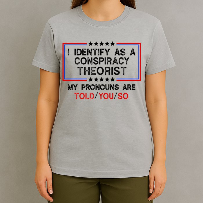 I Identify As A Conspiracy Theorist Pronouns Are Told You So T-Shirt