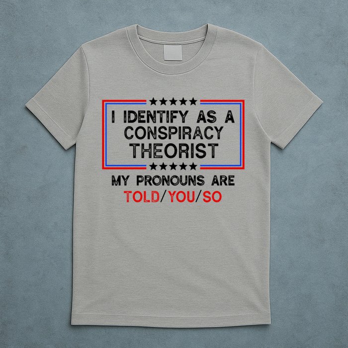 I Identify As A Conspiracy Theorist Pronouns Are Told You So T-Shirt