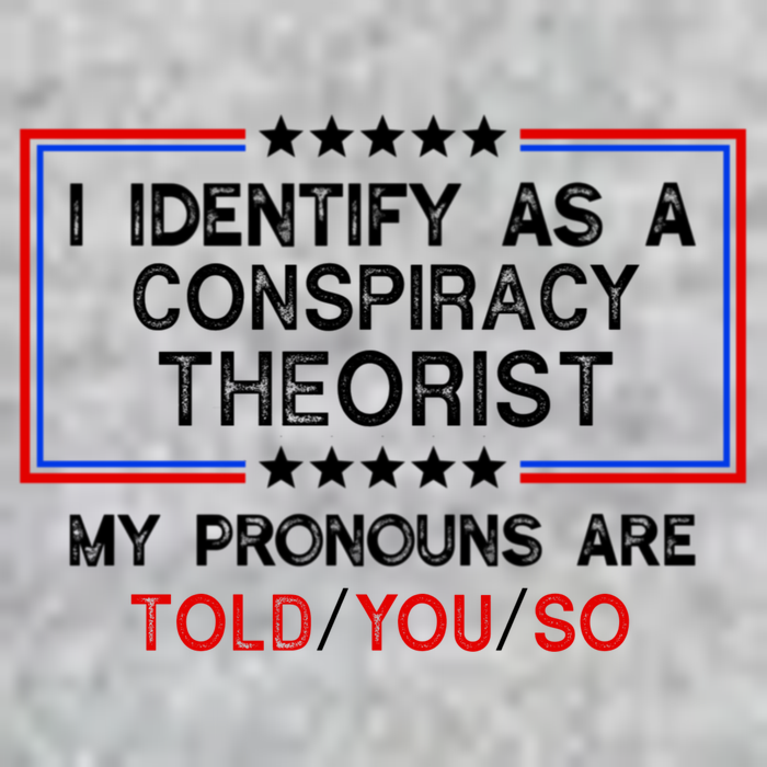 I Identify As A Conspiracy Theorist Pronouns Are Told You So Tall T-Shirt