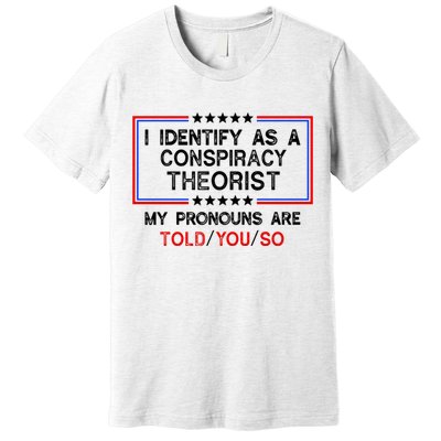 I Identify As A Conspiracy Theorist Pronouns Are Told You So Premium T-Shirt