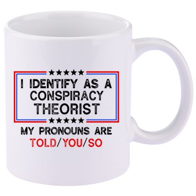 I Identify As A Conspiracy Theorist Pronouns Are Told You So 11oz C Handle Ceramic Mug