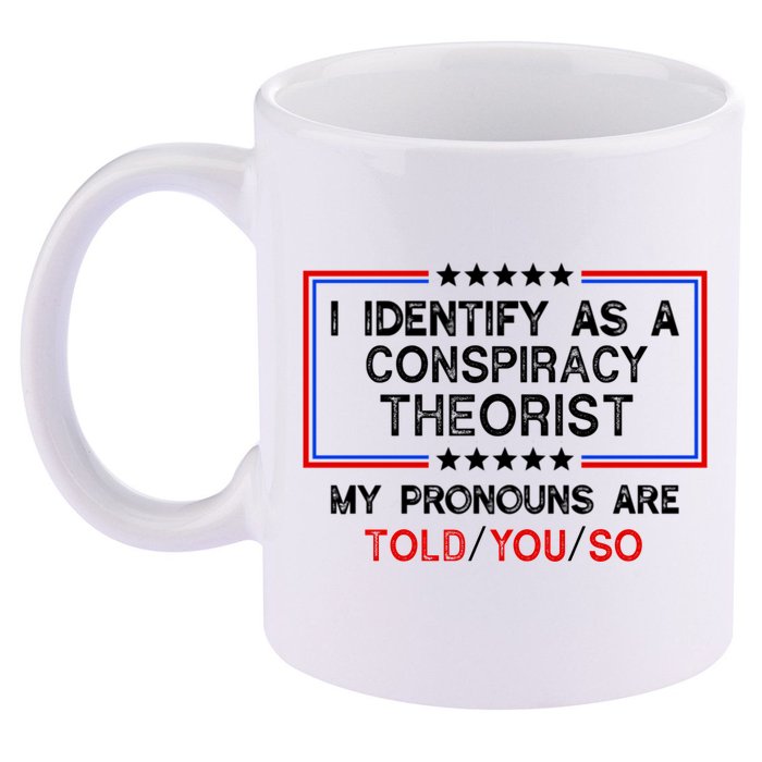I Identify As A Conspiracy Theorist Pronouns Are Told You So 11oz C Handle Ceramic Mug
