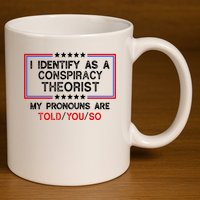 I Identify As A Conspiracy Theorist Pronouns Are Told You So 11oz C Handle Ceramic Mug