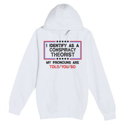 I Identify As A Conspiracy Theorist Pronouns Are Told You So Premium Pullover Hoodie