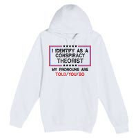 I Identify As A Conspiracy Theorist Pronouns Are Told You So Premium Pullover Hoodie