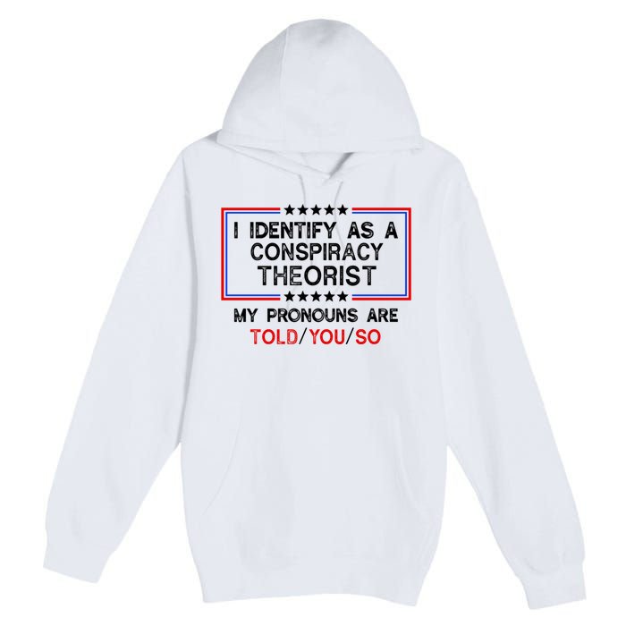 I Identify As A Conspiracy Theorist Pronouns Are Told You So Premium Pullover Hoodie