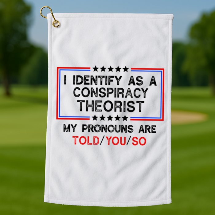 I Identify As A Conspiracy Theorist Pronouns Are Told You So Golf Towel