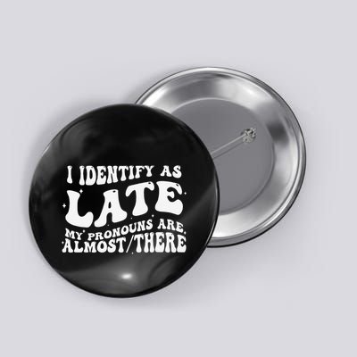I Identify As Late My Pronouns Are Almost There Button