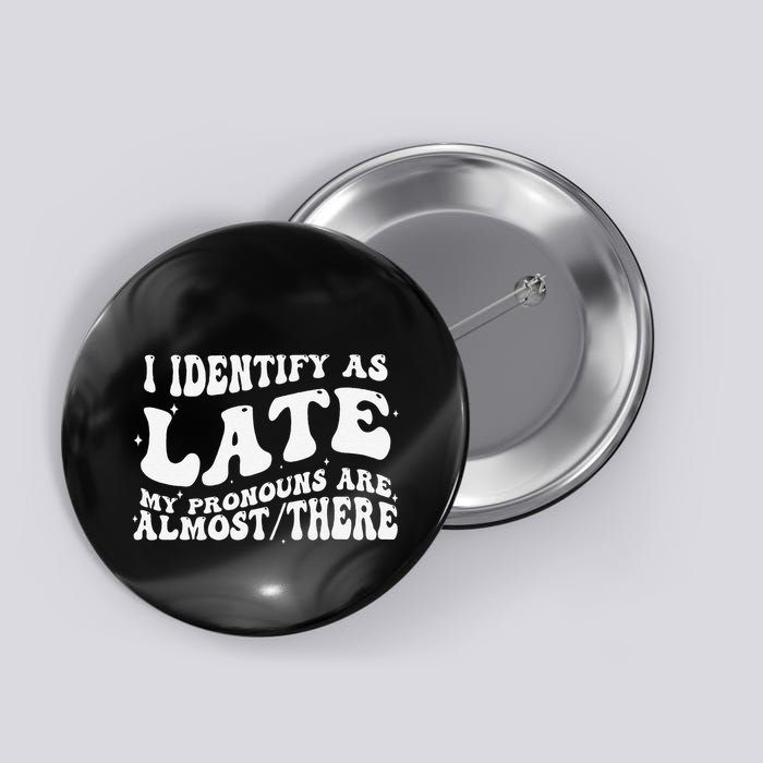 I Identify As Late My Pronouns Are Almost There Button