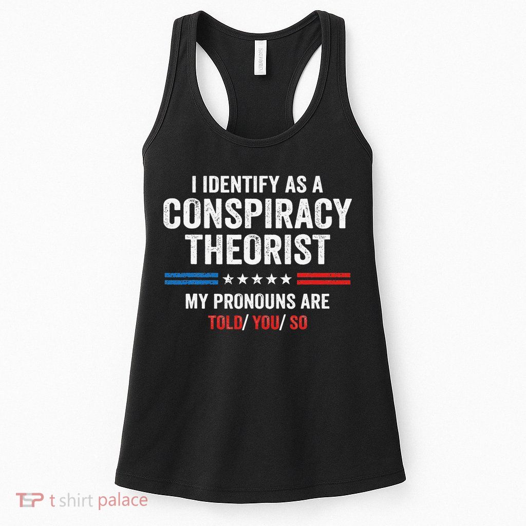 I Identify As A Conspiracy Theorist My Pronouns Are Told You Womens Tank Top