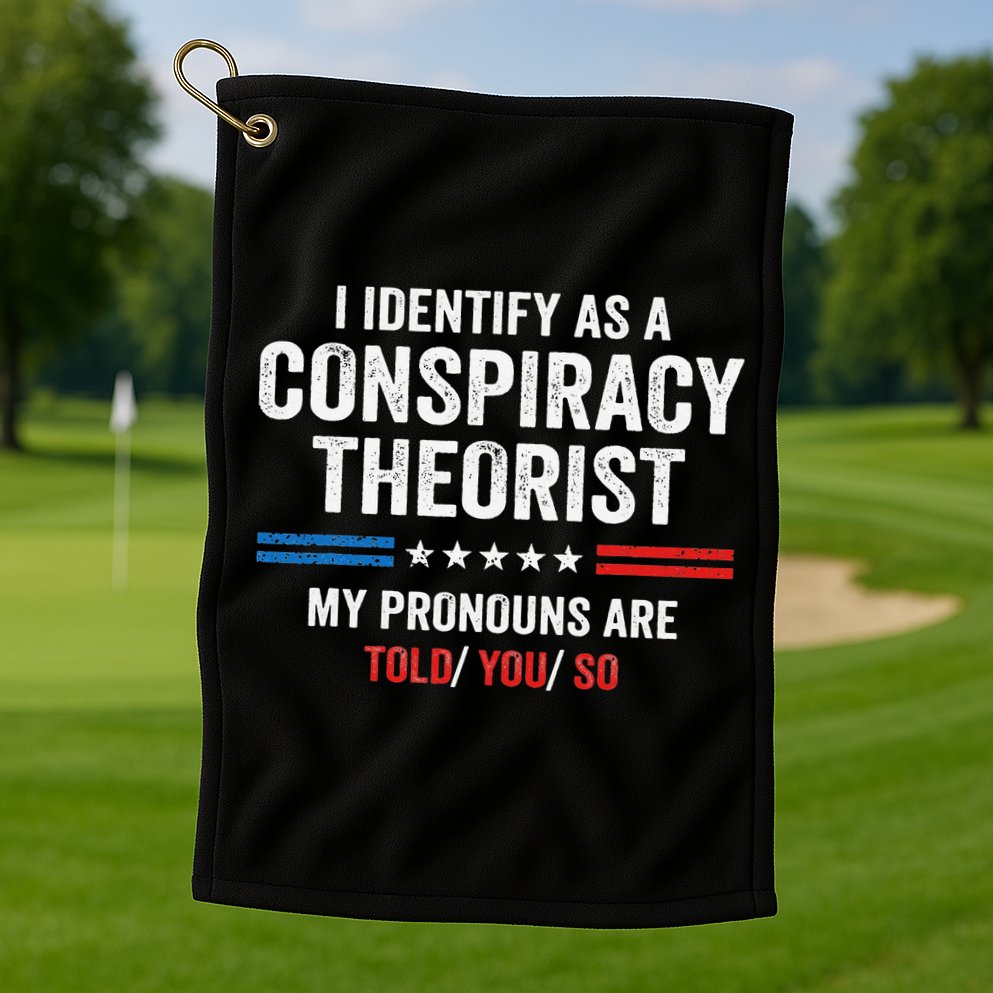 I Identify As A Conspiracy Theorist My Pronouns Are Told You Golf Towel