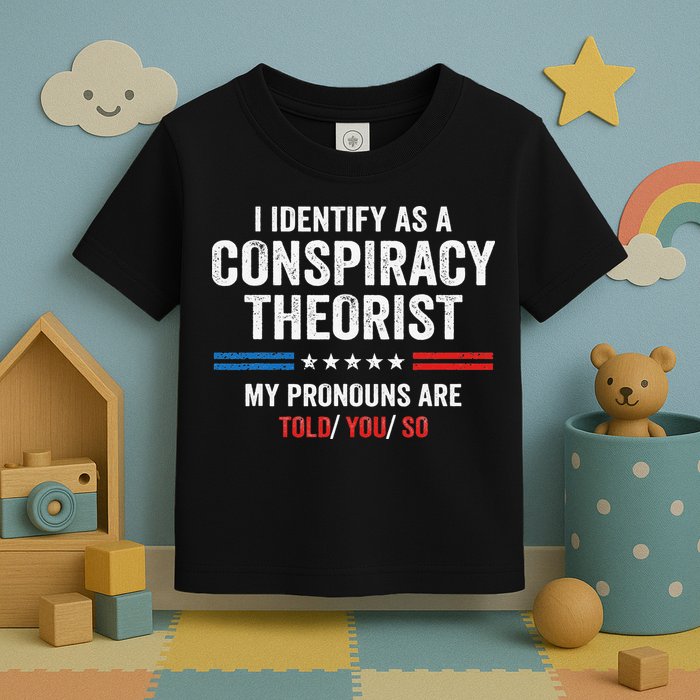 I Identify As A Conspiracy Theorist My Pronouns Are Told You Toddler T-Shirt