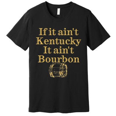 If It AinT Kentucky It Aint Bourbon Barrel Bluegrass Whisky Premium T-Shirt