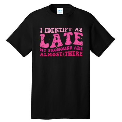 I Identify As Late My Pronouns Are Almost There Tall T-Shirt