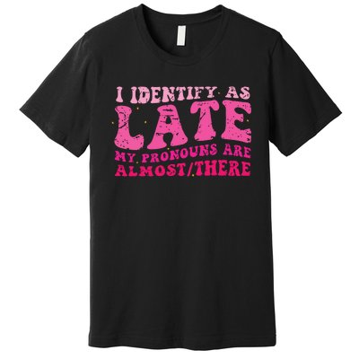 I Identify As Late My Pronouns Are Almost There Premium T-Shirt