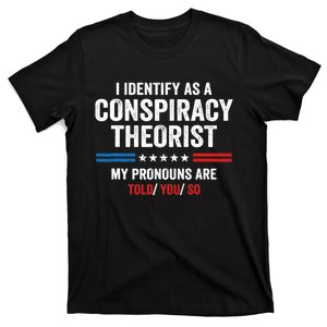 I Identify As A Conspiracy Theorist My Pronouns Are Told You T-Shirt