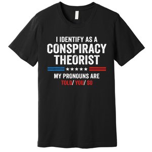 I Identify As A Conspiracy Theorist My Pronouns Are Told You Premium T-Shirt