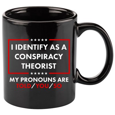 I Identify As A Conspiracy Theorist My Pronouns Are Told You So 11oz C Handle Ceramic Mug