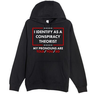 I Identify As A Conspiracy Theorist My Pronouns Are Told You So Premium Pullover Hoodie