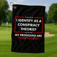 I Identify As A Conspiracy Theorist My Pronouns Are Told You So Golf Towel